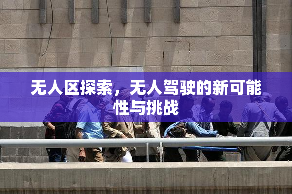 无人区探索，无人驾驶的新可能性与挑战