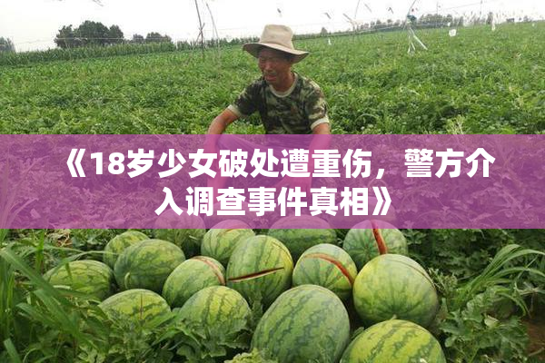 《18岁少女破处遭重伤，警方介入调查事件真相》