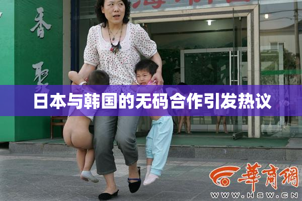 日本与韩国的无码合作引发热议
