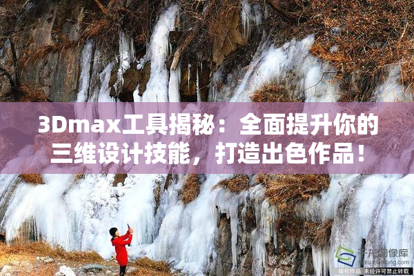 3Dmax工具揭秘：全面提升你的三维设计技能，打造出色作品！