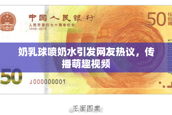 奶乳球喷奶水引发网友热议，传播萌趣视频