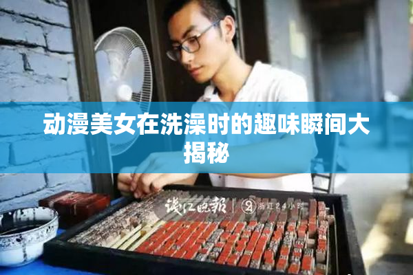 动漫美女在洗澡时的趣味瞬间大揭秘