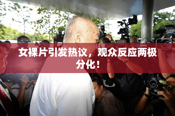 女裸片引发热议，观众反应两极分化！