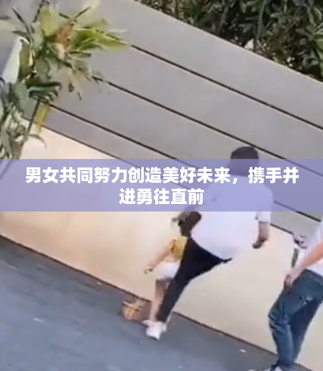 男女共同努力创造美好未来，携手并进勇往直前