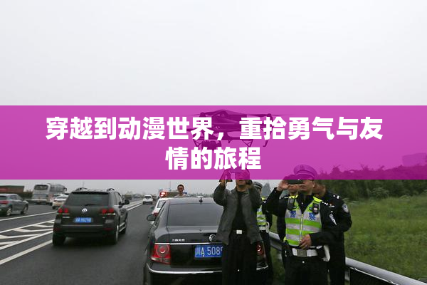 穿越到动漫世界，重拾勇气与友情的旅程