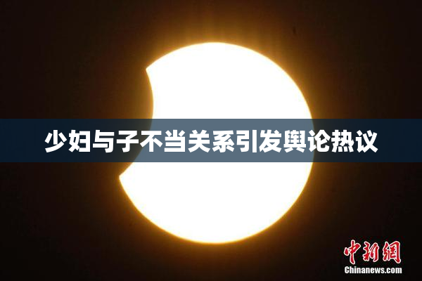 少妇与子不当关系引发舆论热议