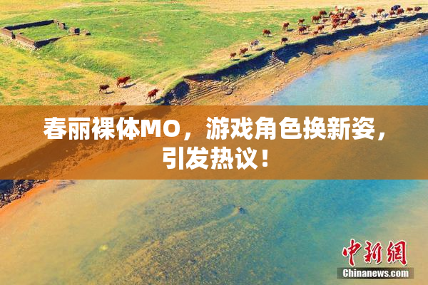春丽裸体MO，游戏角色换新姿，引发热议！