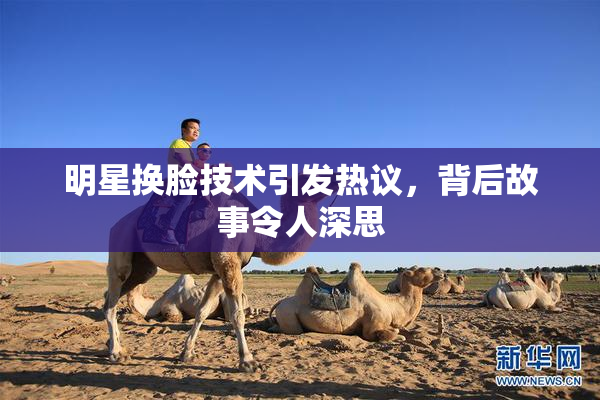 明星换脸技术引发热议，背后故事令人深思