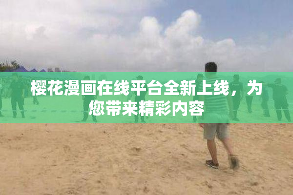 樱花漫画在线平台全新上线，为您带来精彩内容