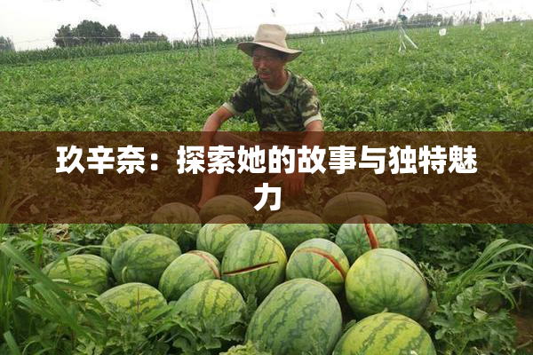 玖辛奈：探索她的故事与独特魅力