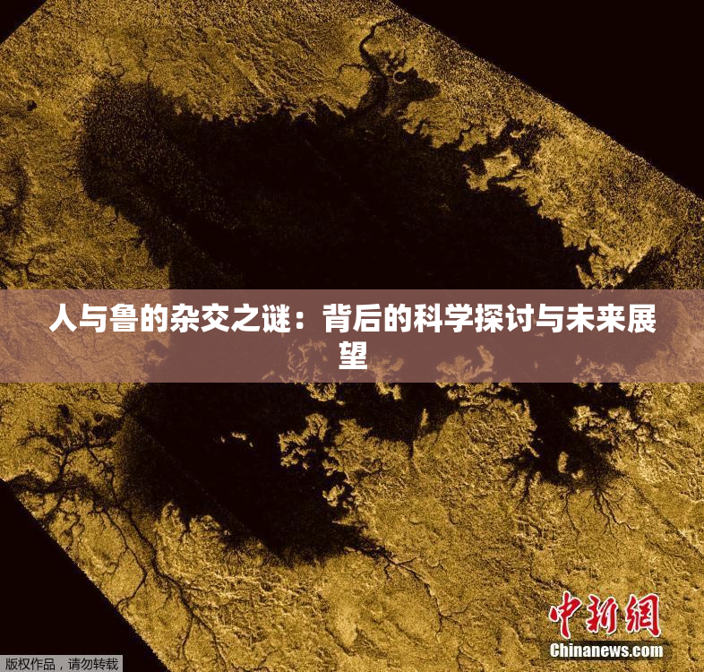 人与鲁的杂交之谜：背后的科学探讨与未来展望