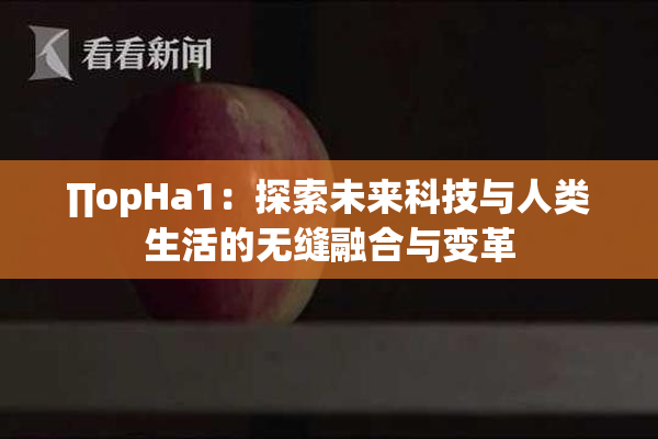 ∏opHa1：探索未来科技与人类生活的无缝融合与变革