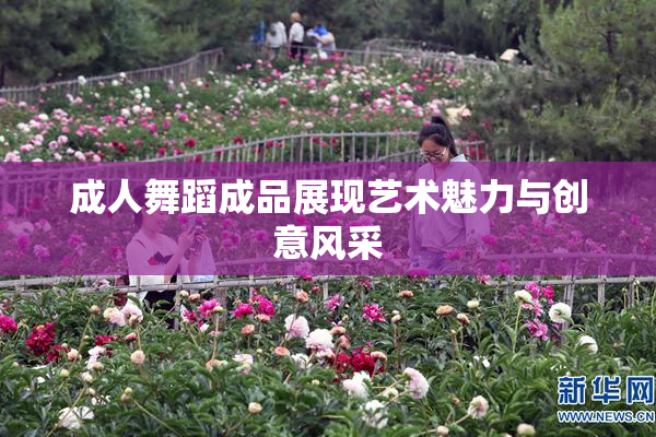 成人舞蹈成品展现艺术魅力与创意风采