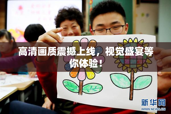 高清画质震撼上线，视觉盛宴等你体验！