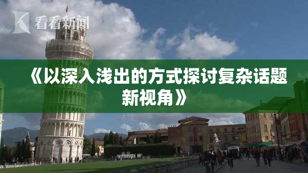 《以深入浅出的方式探讨复杂话题新视角》