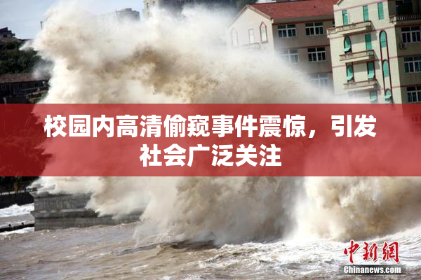 校园内高清偷窥事件震惊，引发社会广泛关注