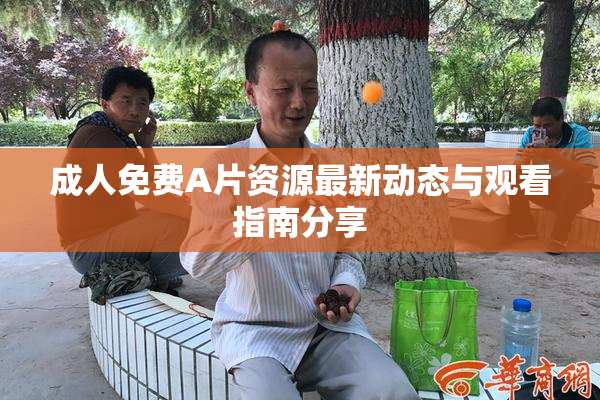 成人免费A片资源最新动态与观看指南分享