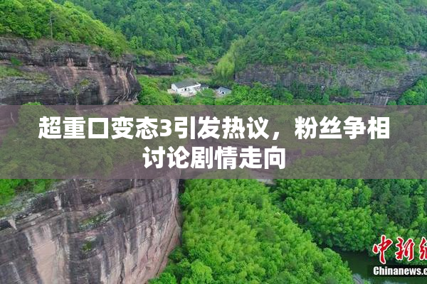 超重口变态3引发热议，粉丝争相讨论剧情走向