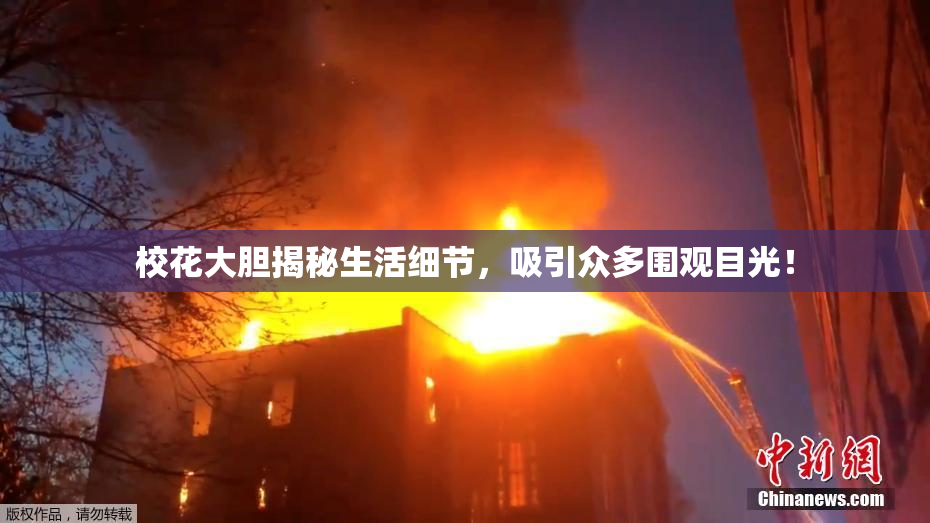 校花大胆揭秘生活细节，吸引众多围观目光！