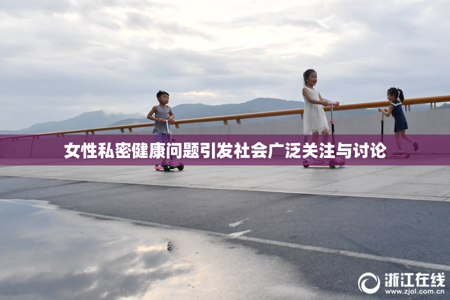 女性私密健康问题引发社会广泛关注与讨论
