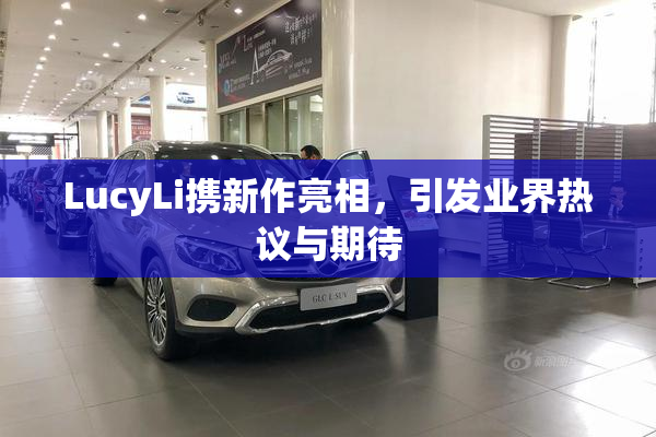 LucyLi携新作亮相，引发业界热议与期待