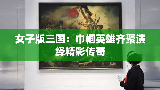 女子版三国：巾帼英雄齐聚演绎精彩传奇