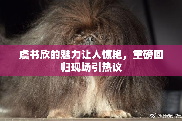 虞书欣的魅力让人惊艳，重磅回归现场引热议