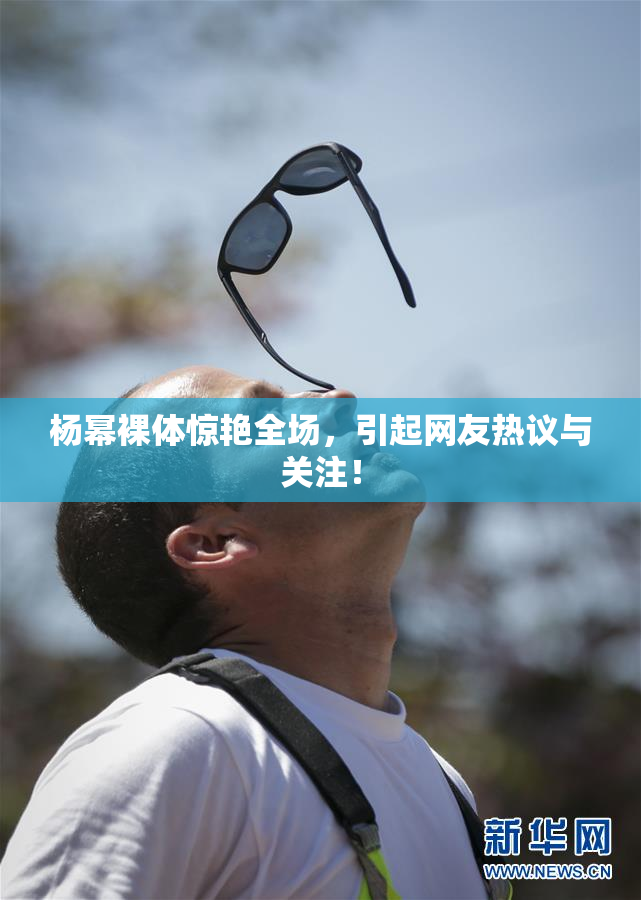 杨幂裸体惊艳全场，引起网友热议与关注！