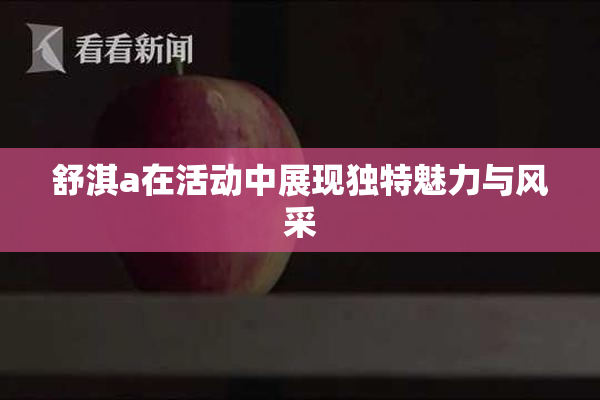 舒淇a在活动中展现独特魅力与风采