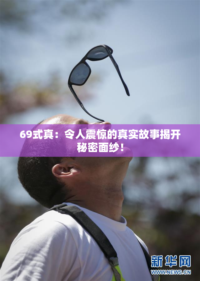 69式真：令人震惊的真实故事揭开秘密面纱！