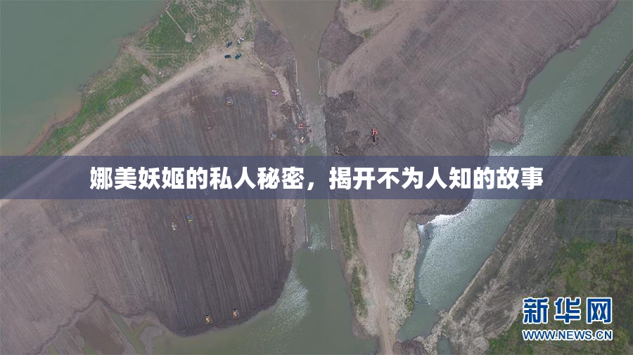 娜美妖姬的私人秘密，揭开不为人知的故事