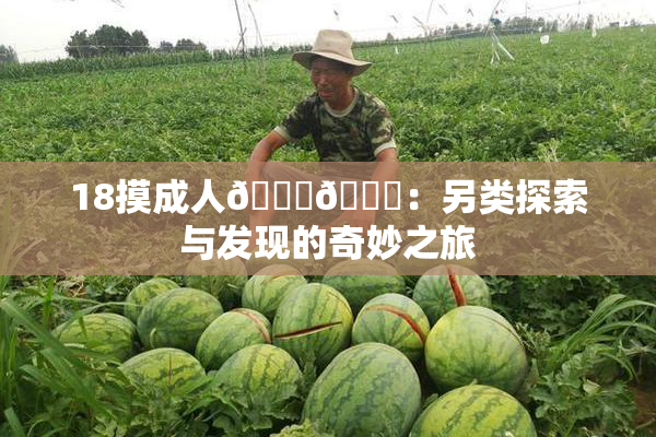 18摸成人🍆🍑：另类探索与发现的奇妙之旅