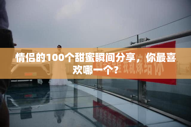 情侣的100个甜蜜瞬间分享，你最喜欢哪一个？