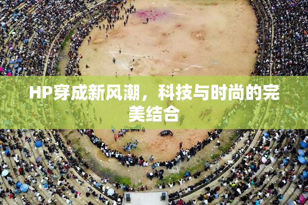 HP穿成新风潮，科技与时尚的完美结合