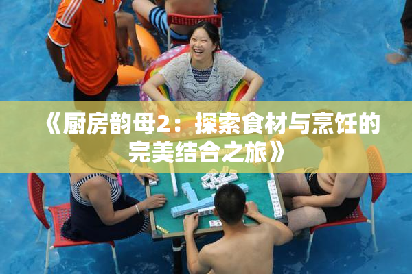 《厨房韵母2：探索食材与烹饪的完美结合之旅》