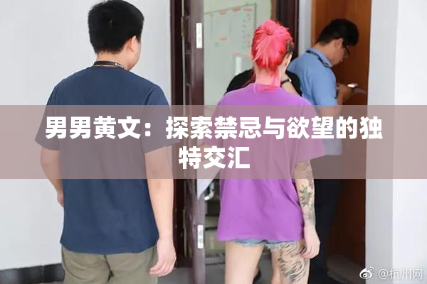 男男黄文：探索禁忌与欲望的独特交汇