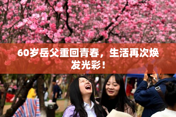60岁岳父重回青春，生活再次焕发光彩！