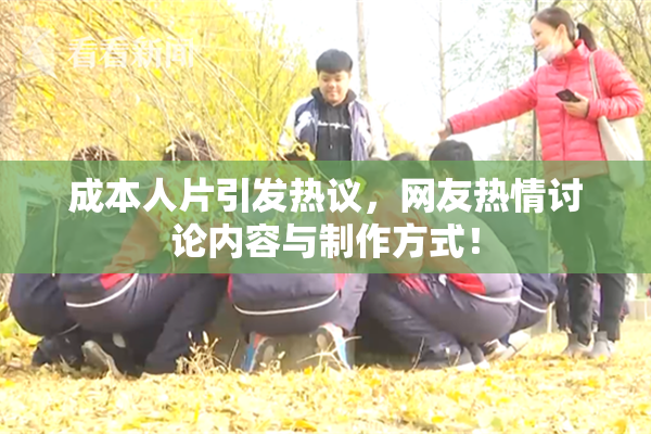 成本人片引发热议，网友热情讨论内容与制作方式！