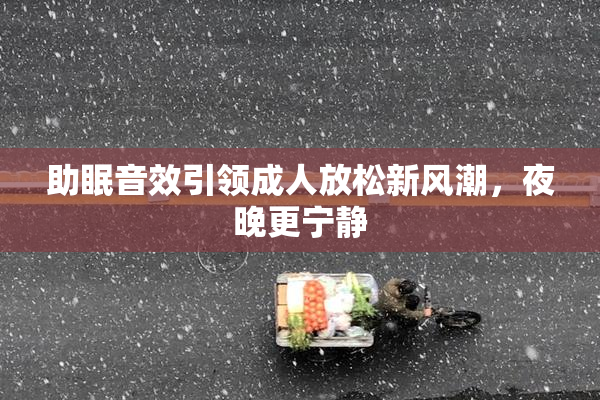 助眠音效引领成人放松新风潮，夜晚更宁静
