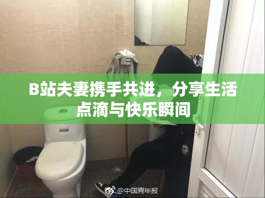 B站夫妻携手共进，分享生活点滴与快乐瞬间