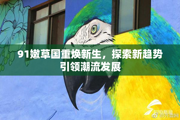 91嫩草国重焕新生，探索新趋势引领潮流发展
