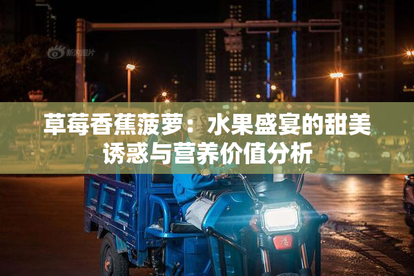 草莓香蕉菠萝：水果盛宴的甜美诱惑与营养价值分析