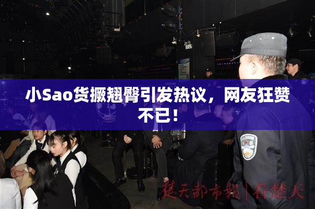 小Sao货撅翘臀引发热议，网友狂赞不已！