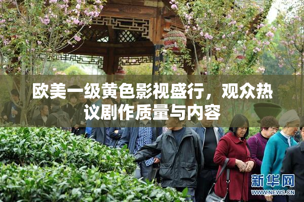 欧美一级黄色影视盛行，观众热议剧作质量与内容
