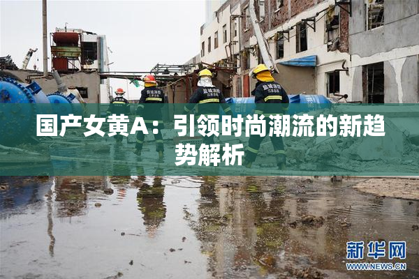 国产女黄A：引领时尚潮流的新趋势解析