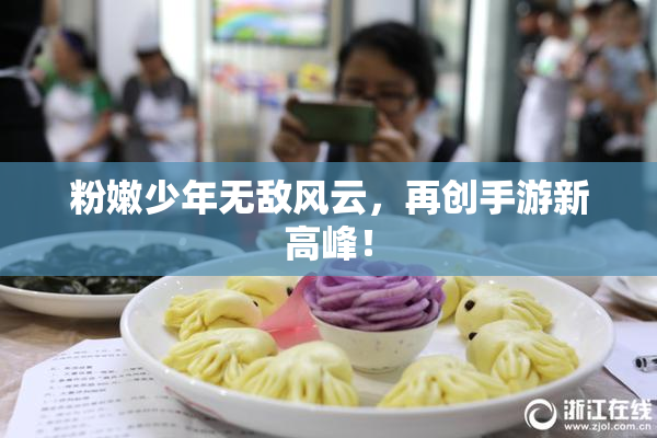 粉嫩少年无敌风云，再创手游新高峰！