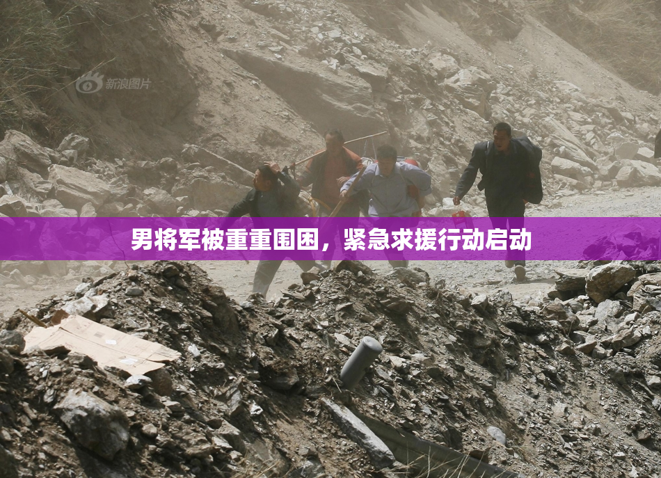 男将军被重重围困，紧急求援行动启动