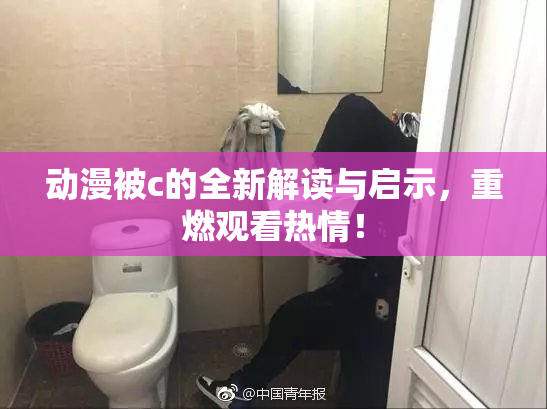 动漫被c的全新解读与启示，重燃观看热情！