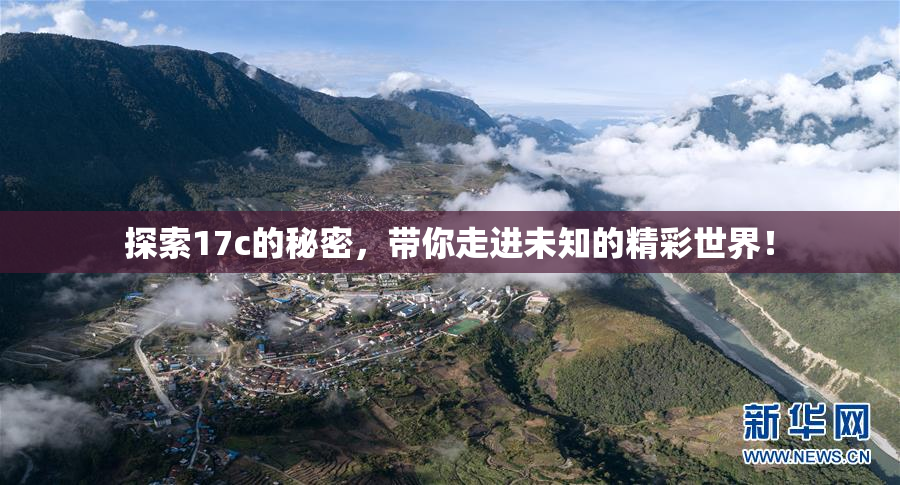 探索17c的秘密，带你走进未知的精彩世界！