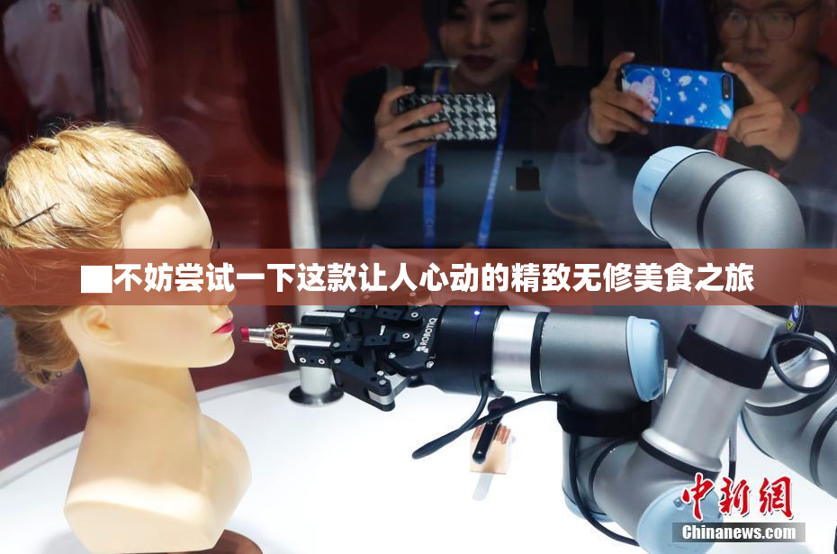 ▇不妨尝试一下这款让人心动的精致无修美食之旅